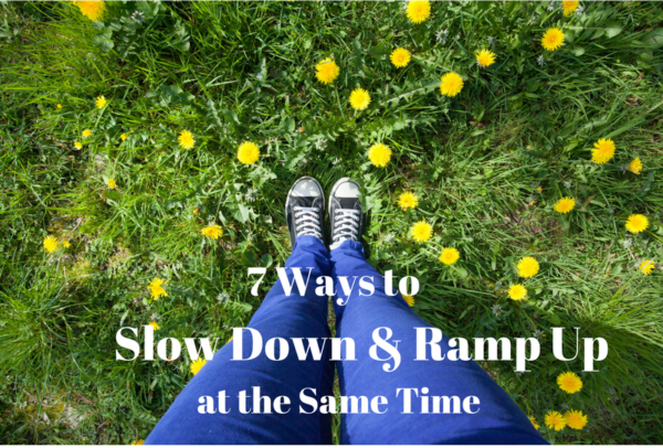 7 Ways to Slow Down & Ramp Up-Blog